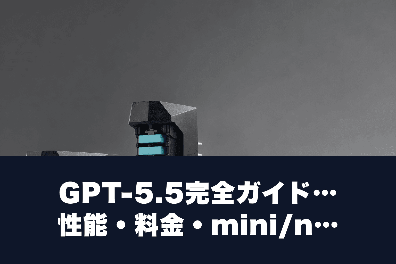 【2026年4月最新】GPT-5.5完全ガイド｜性能・料金・mini/nanoの違いと使い方を徹底解説