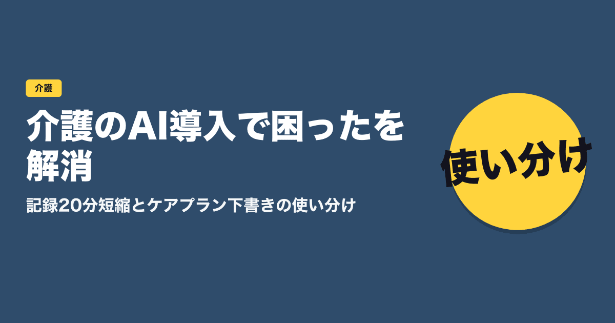 介護のAI導入で困ったを解消｜記録20分短縮とケアプラン下書きの